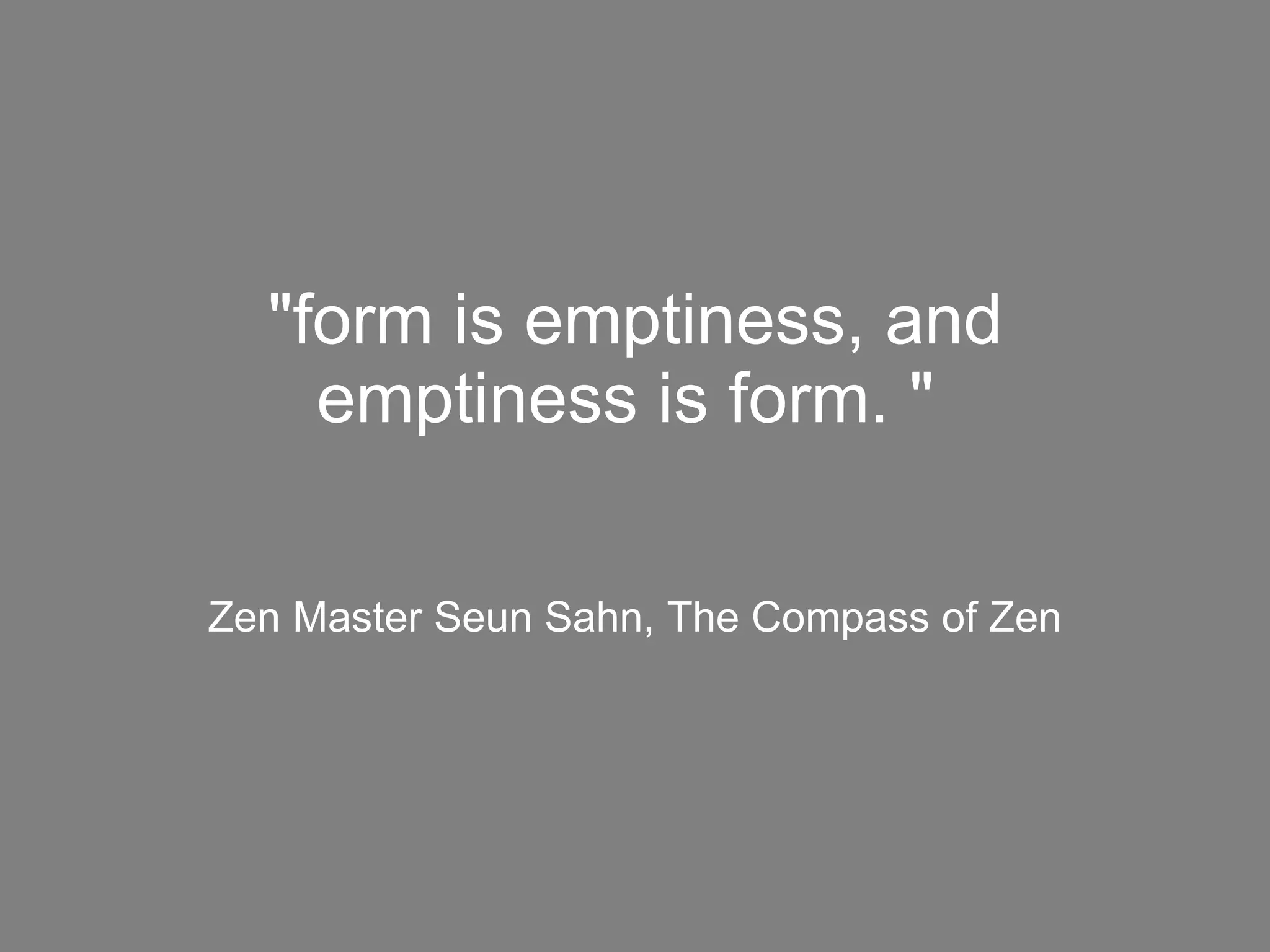 Zen Master Seun Sahn, The Compass of Zen  "form is emptiness, and emptiness is form. "  
