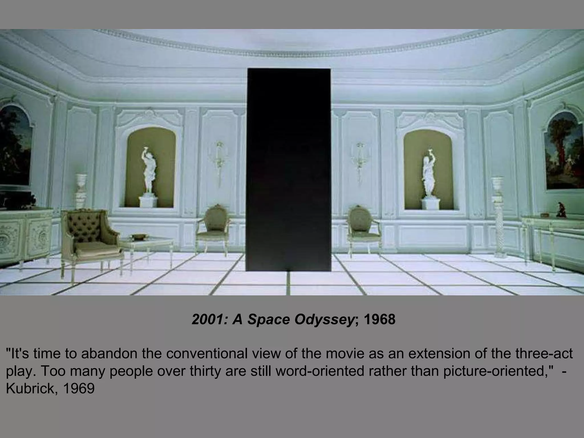 2001: A Space Odyssey ; 1968 "It's time to abandon the conventional view of the movie as an extension of the three-act play. Too many people over thirty are still word-oriented rather than picture-oriented,"  - Kubrick, 1969 