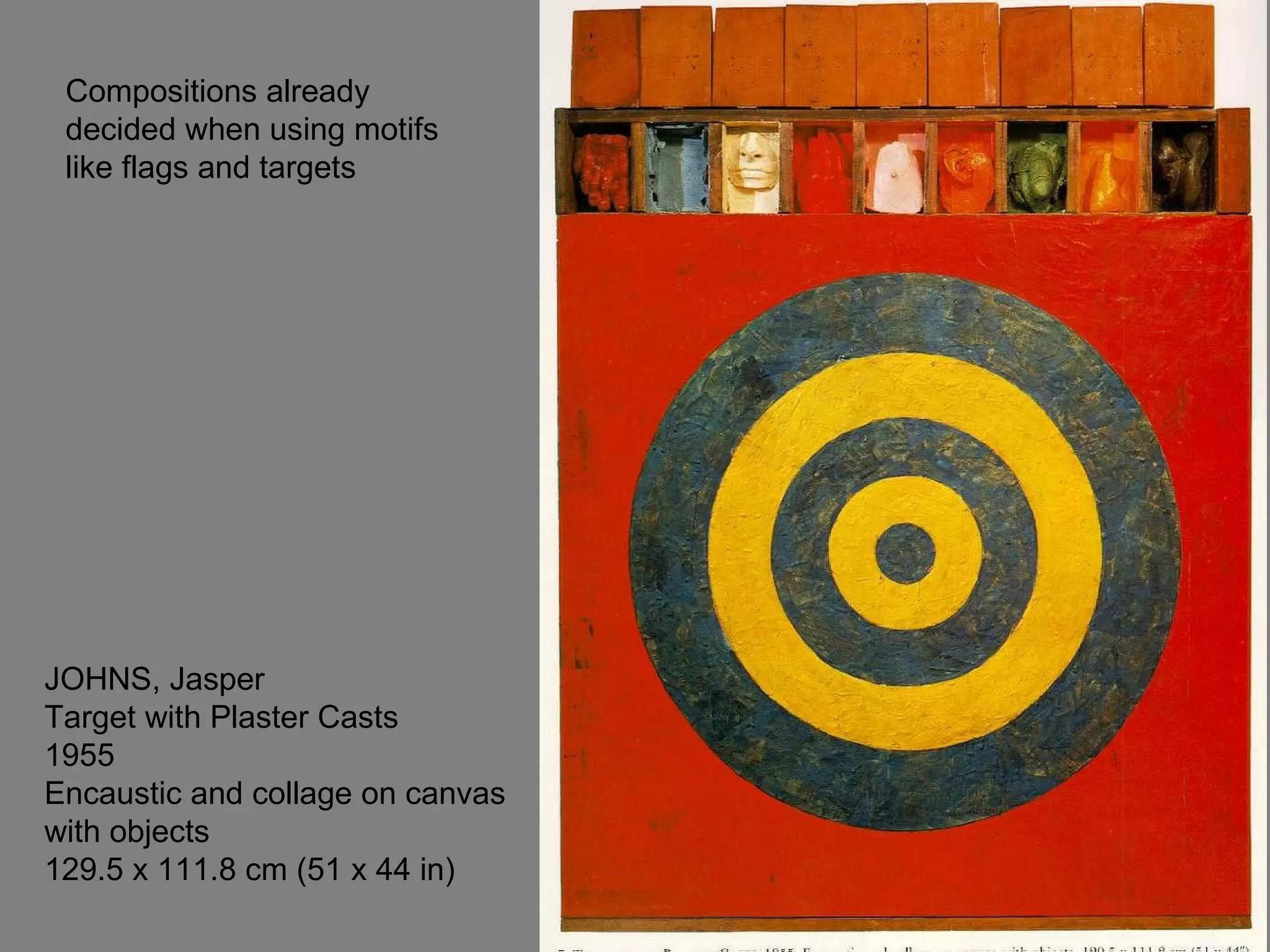 JOHNS, Jasper Target with Plaster Casts 1955 Encaustic and collage on canvas with objects 129.5 x 111.8 cm (51 x 44 in)  Compositions already decided when using motifs like flags and targets 