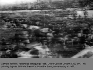 Gerhard Richter, Funeral (Beerdigung) 1988, Oil on Canvas 200cm x 300 cm. This painting depicts Andreas Baader's funeral a...