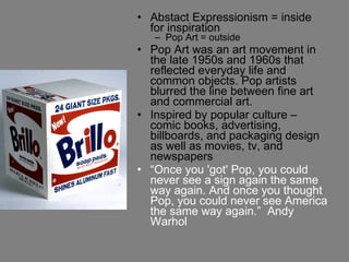 <ul><li>Abstact Expressionism = inside for inspiration </li></ul><ul><ul><li>Pop Art = outside </li></ul></ul><ul><li>Pop ...