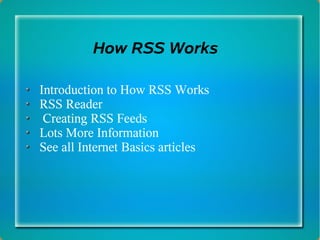 How RSS Works

Introduction to How RSS Works
RSS Reader
 Creating RSS Feeds
Lots More Information
See all Internet Basics articles
 