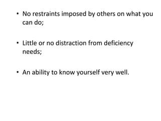 • No restraints imposed by others on what you
can do;
• Little or no distraction from deficiency
needs;
• An ability to know yourself very well.
 