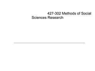 427-302 Methods of Social
Sciences Research
 