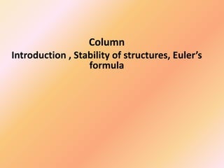 Column
Introduction , Stability of structures, Euler’s
formula
 