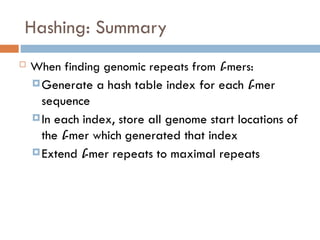 Hashing: Summary
 When finding genomic repeats from l-mers:
Generate a hash table index for each l-mer
sequence
In each index, store all genome start locations of
the l-mer which generated that index
Extend l-mer repeats to maximal repeats
 