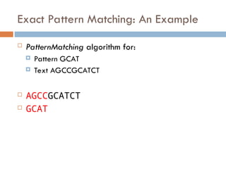 Exact Pattern Matching: An Example
 PatternMatching algorithm for:
 Pattern GCAT
 Text AGCCGCATCT
 AGCCGCATCT
 GCAT
 