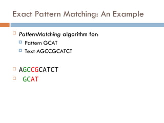 Exact Pattern Matching: An Example
 PatternMatching algorithm for:
 Pattern GCAT
 Text AGCCGCATCT
 AGCCGCATCT
 GCAT
 