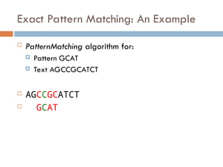 Exact Pattern Matching: An Example
 PatternMatching algorithm for:
 Pattern GCAT
 Text AGCCGCATCT
 AGCCGCATCT
 GCAT
 