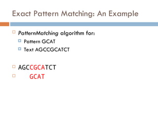 Exact Pattern Matching: An Example
 PatternMatching algorithm for:
 Pattern GCAT
 Text AGCCGCATCT
 AGCCGCATCT
 GCAT
 