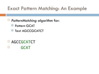 Exact Pattern Matching: An Example
 PatternMatching algorithm for:
 Pattern GCAT
 Text AGCCGCATCT
 AGCCGCATCT
 GCAT
 