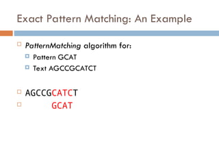 Exact Pattern Matching: An Example
 PatternMatching algorithm for:
 Pattern GCAT
 Text AGCCGCATCT
 AGCCGCATCT
 GCAT
 