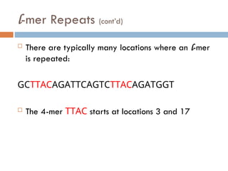 l-mer Repeats (cont’d)
 There are typically many locations where an l-mer
is repeated:
GCTTACAGATTCAGTCTTACAGATGGT
 The 4-mer TTAC starts at locations 3 and 17
 