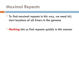 Maximal Repeats
 To find maximal repeats in this way, we need ALL
start locations of all l-mers in the genome
 Hashing lets us find repeats quickly in this manner
 