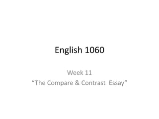 English 1060
Week 11
“The Compare & Contrast Essay”
 