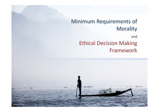 Minimum Requirements of
Morality
and
Ethical Decision Making
Framework
Minimum Requirements of
Morality
and
Ethical Decision Making
Framework
Compiled by Dr. Ocon
 