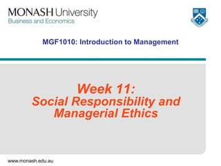 www.monash.edu.au
MGF1010: Introduction to Management
Week 11:
Social Responsibility and
Managerial Ethics
 