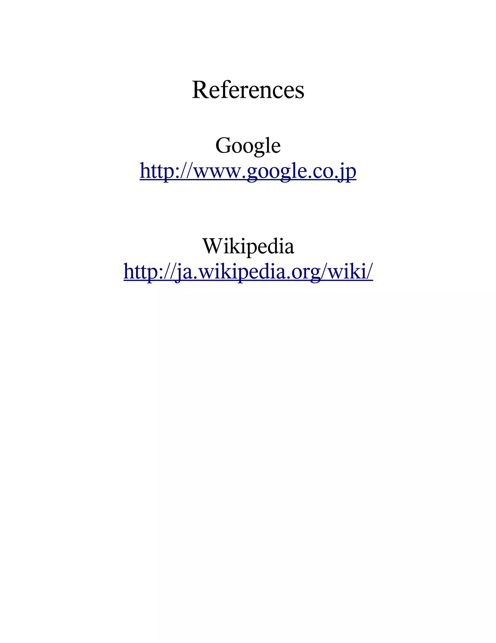 References

         Google
 http://www.google.co.jp


          Wikipedia
http://ja.wikipedia.org/wiki/
 