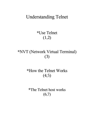 Understanding Telnet


          *Use Telnet
             (1,2)


*NVT (Network Virtual Terminal)
             (3)


    *How the Telnet Works
            (4,5)


     *The Telnet host works
             (6,7)
 