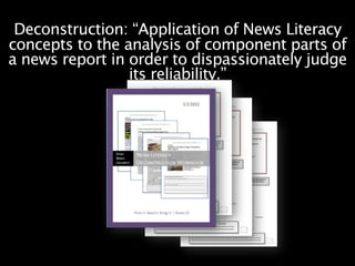 Deconstruction: “Application of News Literacy
concepts to the analysis of component parts of
a news report in order to dispassionately judge
                 its reliability.”
 
