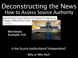 Deconstructing the News
 How to Assess Source Authority


  Workbook
  Example #10




    Is the Source Authoritative? Independent?

                Why or Why Not?
 
