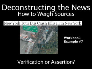 Deconstructing the News
    How to Weigh Sources



                         Workbook
                         Example #7




    Verification or Assertion?
 