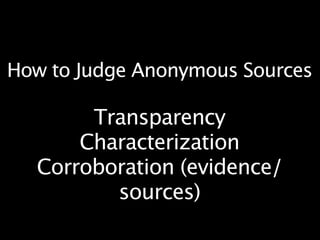 How to Judge Anonymous Sources

       Transparency
      Characterization
  Corroboration (evidence/
         sources)
 