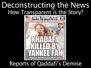 Deconstructing the News
 How Transparent is the Story?




  Reports of Qaddafi’s Demise
 
