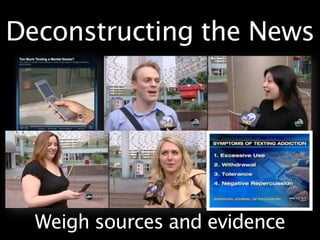 Deconstructing the News




  Weigh sources and evidence
 