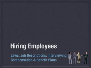 Hiring Employees
Laws, Job Descriptions, Interviewing,
Compensation & Beneﬁt Plans
 