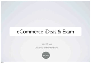 eCommerce iDeas & Exam

                            Hajrë Hyseni
                     University of Hertfordshire


                              Jan 2012




0 January 12
 