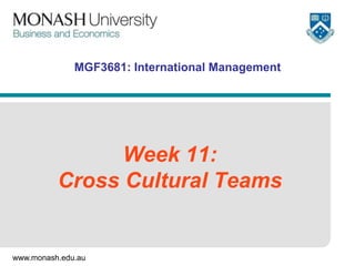 www.monash.edu.au
MGF3681: International Management
Week 11:
Cross Cultural Teams
 