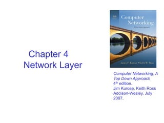 Chapter 4
Network Layer
Computer Networking: A
Top Down Approach
4th edition.
Jim Kurose, Keith Ross
Addison-Wesley, July
2007.

 