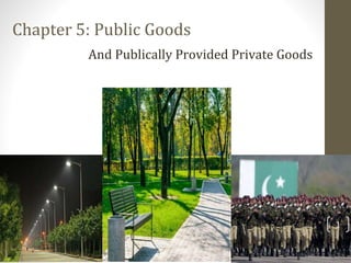 Chapter 5: Public Goods
And Publically Provided Private Goods
1
 