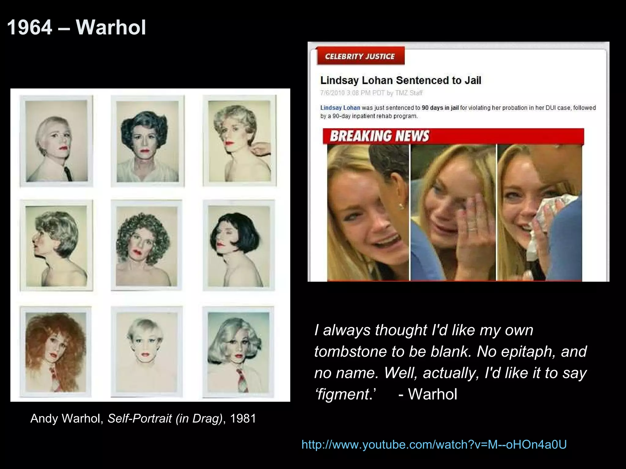 I always thought I'd like my own tombstone to be blank. No epitaph, and no name. Well, actually, I'd like it to say ‘ figment .’  - Warhol 1964 – Warhol Andy Warhol,  Self-Portrait (in Drag) , 1981  http:// www.youtube.com/watch?v =M--oHOn4a0U 