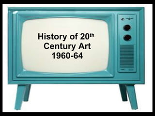 History of 20 th   Century Art 1960-64 