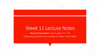 Week 11 Lecture Notes
Personal Connections: chap 6, pages 144 - 172
Videogaming statistics plus readings in weekly content folder
 