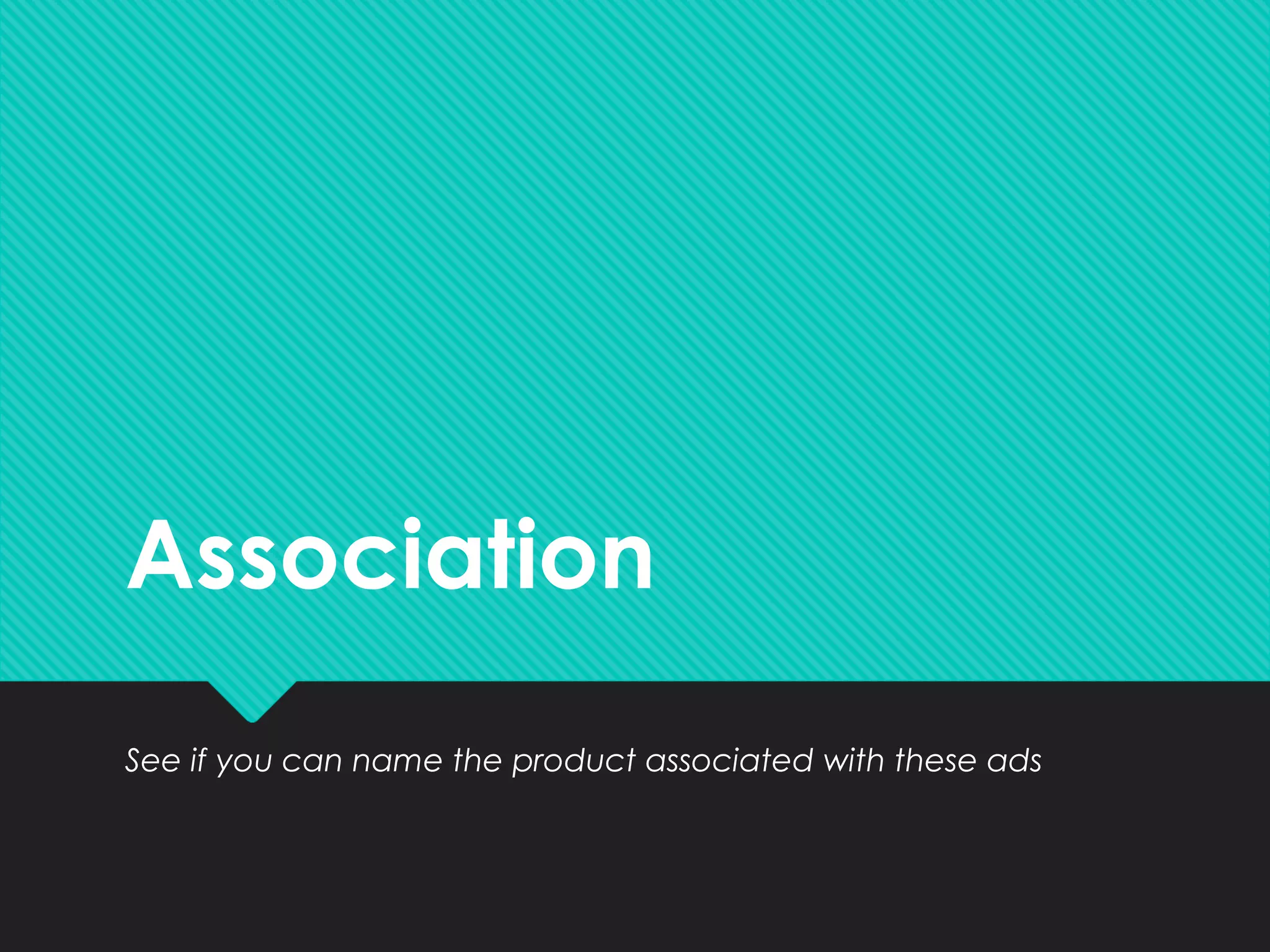 Association
See if you can name the product associated with these ads
 