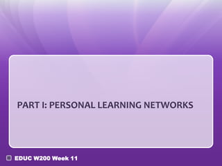 PART I: PERSONAL LEARNING NETWORKS




EDUC W200 Week 11
 