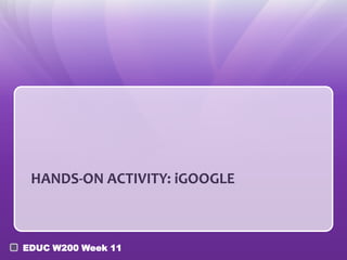 HANDS-ON ACTIVITY: iGOOGLE



EDUC W200 Week 11
 