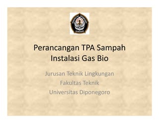 Perancangan TPA Sampah
Instalasi Gas BioInstalasi Gas Bio
Jurusan Teknik Lingkungan
Fakultas Teknik
Universitas Diponegoro
 