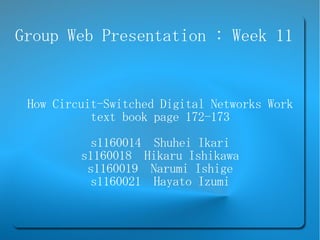 Group Web Presentation : Week 11


 How Circuit-Switched Digital Networks Work
           text book page 172-173
           s1160014 Shuhei Ikari
         s1160018 Hikaru Ishikawa
          s1160019 Narumi Ishige
          s1160021 Hayato Izumi
 