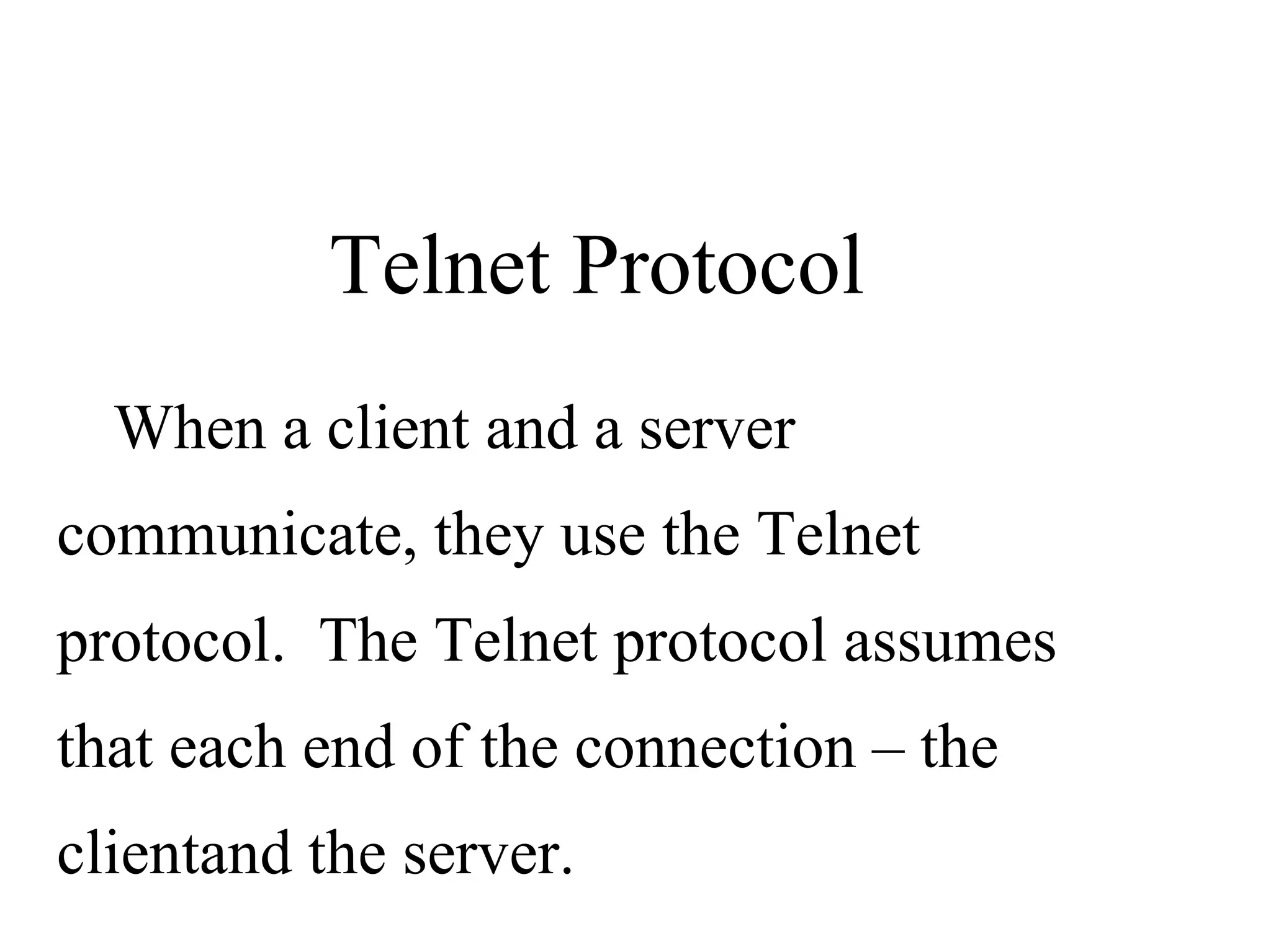 When a client and a server communicate, they use the Telnet protocol.  The Telnet protocol assumes that each end of the connection – the clientand the server. Telnet Protocol 