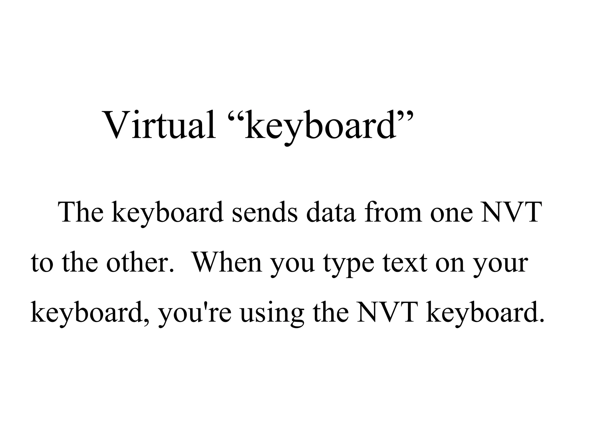 Virtual “keyboard” The keyboard sends data from one NVT to the other.  When you type text on your keyboard, you're using the NVT keyboard. 