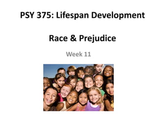 PSY 375: Lifespan Development
Race & Prejudice
Week 11
 