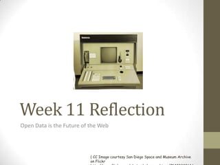 Week 11 Reflection
Open Data is the Future of the Web




                           ( CC Image courtesy San Diego Space and Museum Archive
                           on Flickr
 