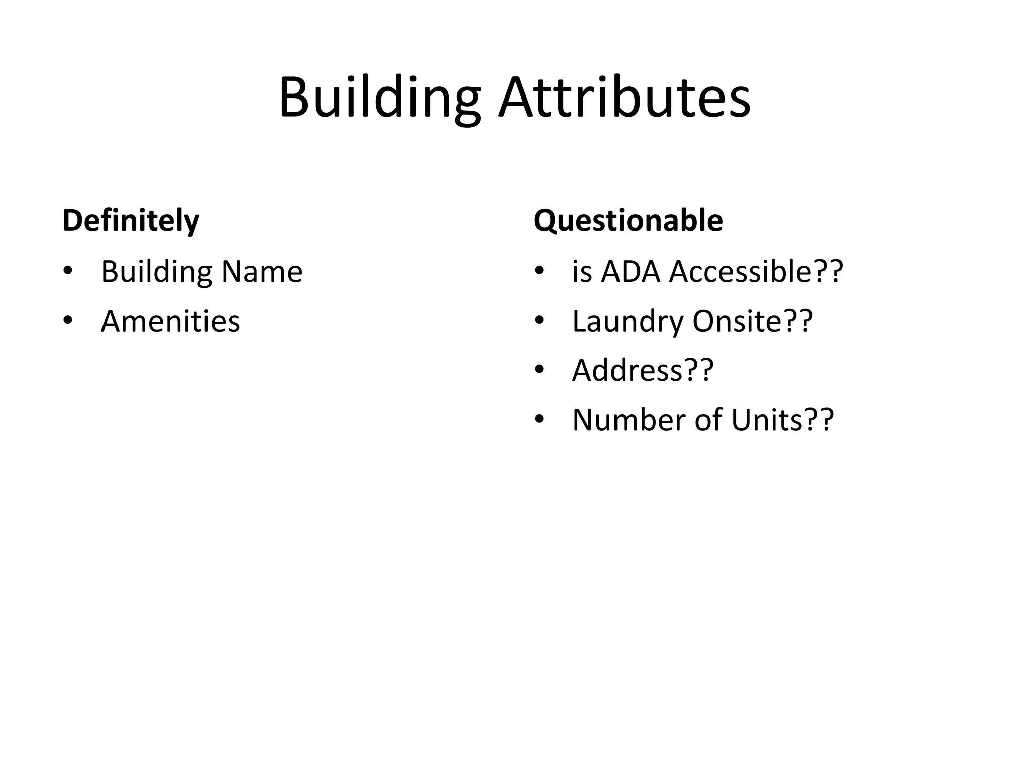 Building Attributes
Definitely
• Building Name
• Amenities
Questionable
• is ADA Accessible??
• Laundry Onsite??
• Address??
• Number of Units??
 