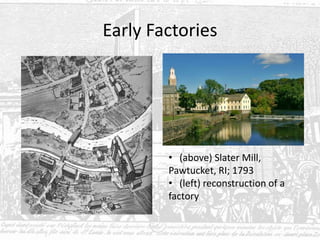 Early Factories
• (above) Slater Mill,
Pawtucket, RI; 1793
• (left) reconstruction of a
factory
 
