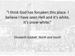 “I think God has forsaken this place. I
believe I have seen Hell and it's white,
it's snow-white.”
Elizabeth Gaskell, North and South
 