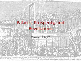 Palaces, Prosperity, and
Revolutions
Weeks 11-12
 